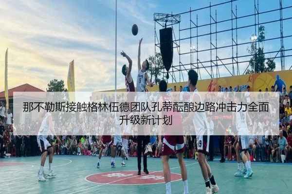 那不勒斯接触格林伍德团队孔蒂酝酿边路冲击力全面升级新计划