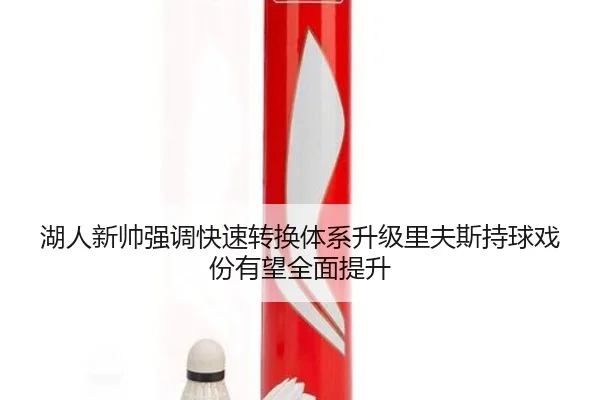 湖人新帅强调快速转换体系升级里夫斯持球戏份有望全面提升
